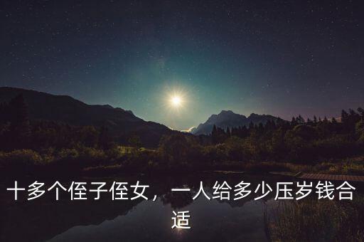 十多個(gè)侄子侄女，一人給多少壓歲錢合適