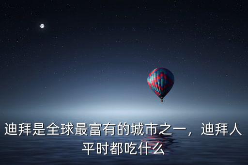 迪拜是全球最富有的城市之一，迪拜人平時都吃什么
