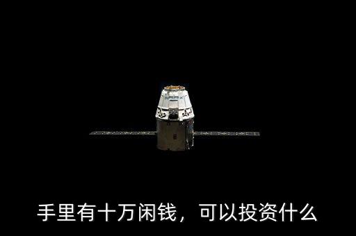 手里有十萬(wàn)閑錢(qián)，可以投資什么