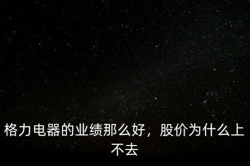 格力電器的業(yè)績那么好，股價為什么上不去