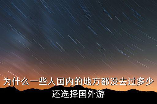為什么一些人國(guó)內(nèi)的地方都沒去過(guò)多少還選擇國(guó)外游