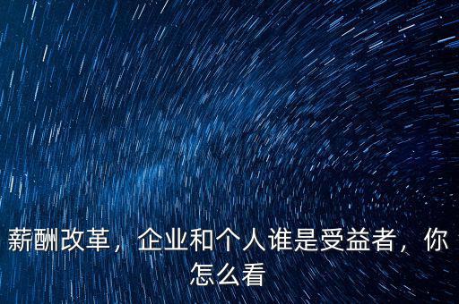 薪酬改革，企業(yè)和個(gè)人誰是受益者，你怎么看