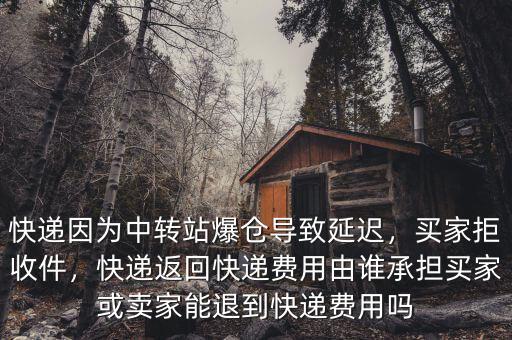 快遞因?yàn)橹修D(zhuǎn)站爆倉導(dǎo)致延遲，買家拒收件，快遞返回快遞費(fèi)用由誰承擔(dān)買家或賣家能退到快遞費(fèi)用嗎