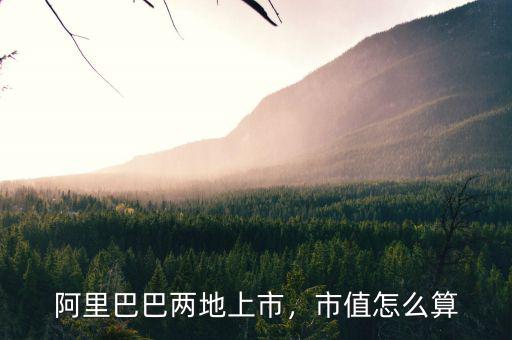 阿里巴巴兩地上市，市值怎么算
