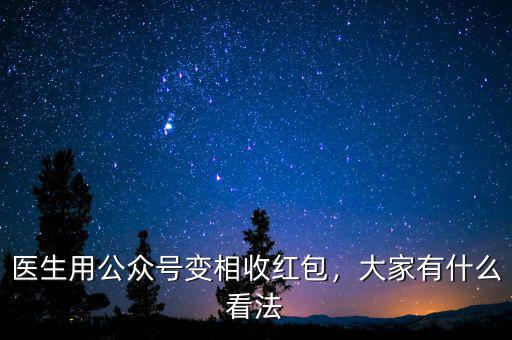 醫(yī)生用公眾號變相收紅包，大家有什么看法