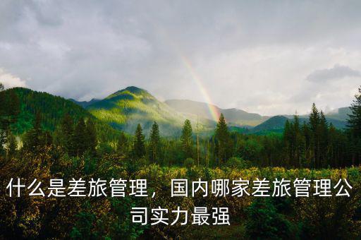 什么是差旅管理，國(guó)內(nèi)哪家差旅管理公司實(shí)力最強(qiáng)