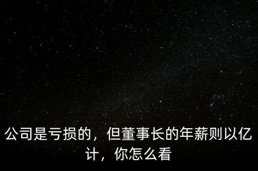 公司是虧損的，但董事長的年薪則以億計，你怎么看