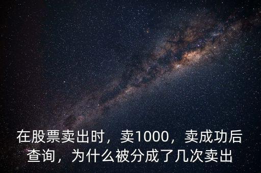 在股票賣(mài)出時(shí)，賣(mài)1000，賣(mài)成功后查詢(xún)，為什么被分成了幾次賣(mài)出