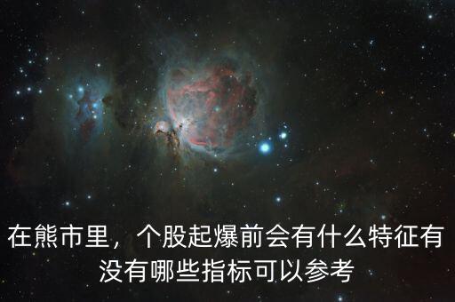 在熊市里，個(gè)股起爆前會(huì)有什么特征有沒有哪些指標(biāo)可以參考