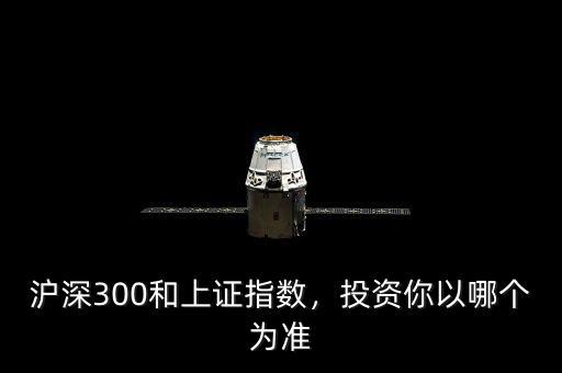 滬深300和上證指數(shù)，投資你以哪個為準(zhǔn)
