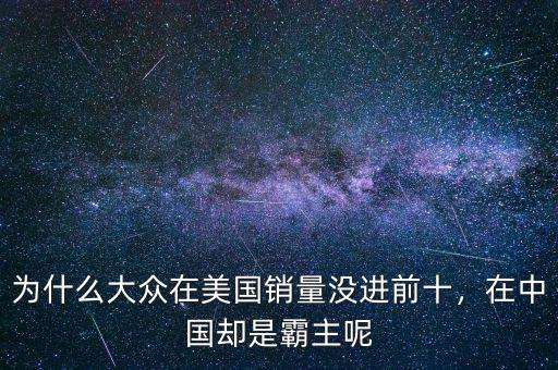 為什么大眾在美國銷量沒進(jìn)前十，在中國卻是霸主呢