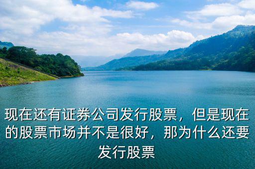 現(xiàn)在還有證券公司發(fā)行股票，但是現(xiàn)在的股票市場并不是很好，那為什么還要發(fā)行股票
