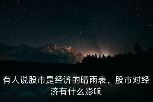 有人說股市是經(jīng)濟(jì)的晴雨表，股市對(duì)經(jīng)濟(jì)有什么影響