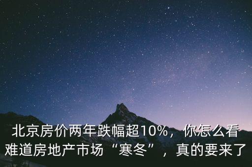 北京房價兩年跌幅超10%，你怎么看難道房地產(chǎn)市場“寒冬”，真的要來了