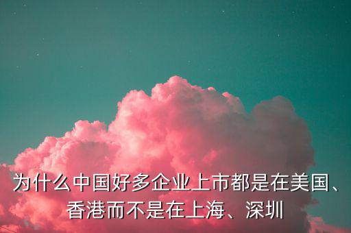 為什么中國好多企業(yè)上市都是在美國、香港而不是在上海、深圳