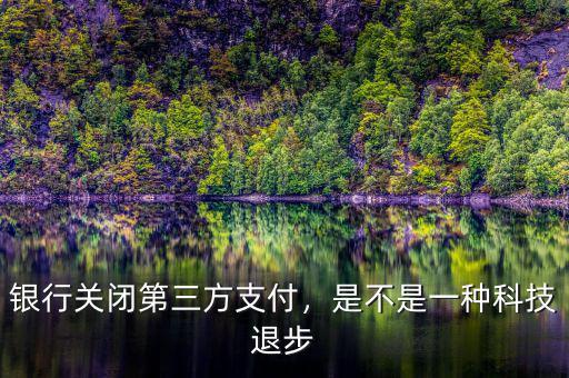 銀行關(guān)閉第三方支付，是不是一種科技退步