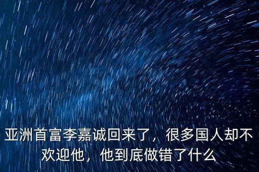 亞洲首富李嘉誠回來了，很多國人卻不歡迎他，他到底做錯了什么