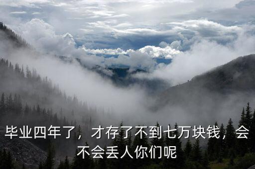 畢業(yè)四年了，才存了不到七萬塊錢，會不會丟人你們呢