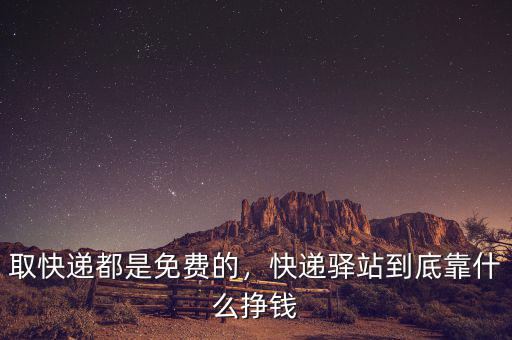 取快遞都是免費的，快遞驛站到底靠什么掙錢