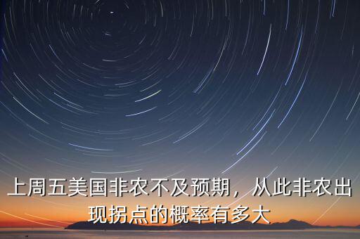上周五美國非農(nóng)不及預(yù)期，從此非農(nóng)出現(xiàn)拐點(diǎn)的概率有多大
