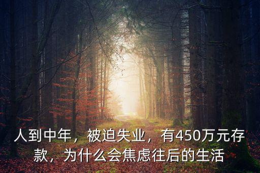 人到中年，被迫失業(yè)，有450萬元存款，為什么會焦慮往后的生活
