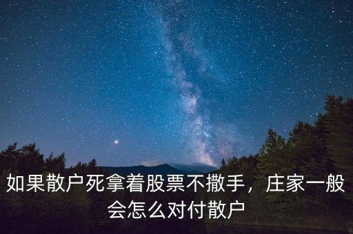 如果散戶死拿著股票不撒手，莊家一般會怎么對付散戶