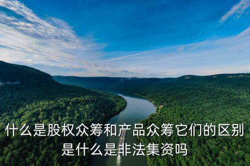 什么是股權眾籌和產(chǎn)品眾籌它們的區(qū)別是什么是非法集資嗎