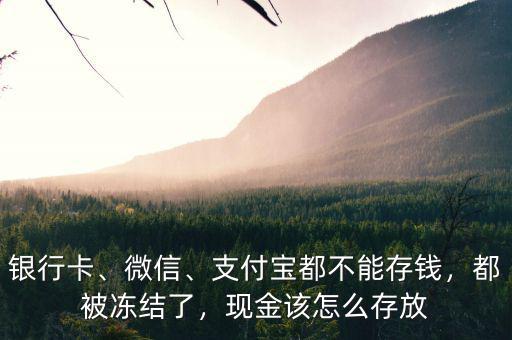 銀行卡、微信、支付寶都不能存錢，都被凍結(jié)了，現(xiàn)金該怎么存放