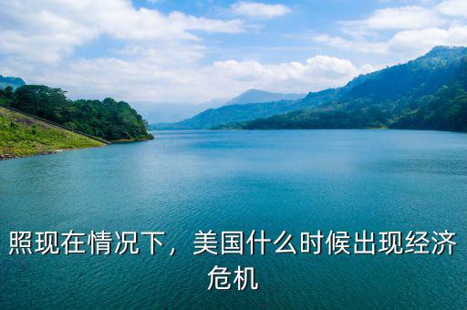 照現(xiàn)在情況下，美國什么時候出現(xiàn)經(jīng)濟(jì)危機(jī)