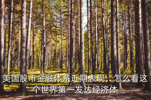 美國股市金融體系近期表現(xiàn)，怎么看這個世界第一發(fā)達經(jīng)濟體