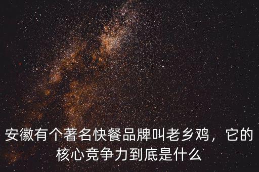 安徽有個(gè)著名快餐品牌叫老鄉(xiāng)雞，它的核心競(jìng)爭(zhēng)力到底是什么