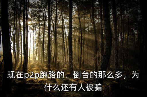 現(xiàn)在p2p跑路的、倒臺的那么多，為什么還有人被騙