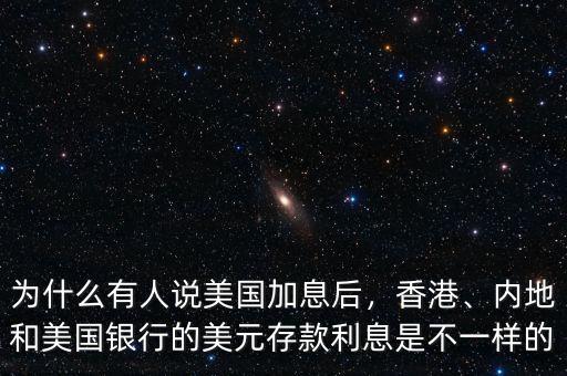 為什么有人說美國加息后，香港、內(nèi)地和美國銀行的美元存款利息是不一樣的