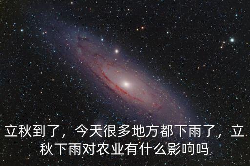 立秋到了，今天很多地方都下雨了，立秋下雨對(duì)農(nóng)業(yè)有什么影響嗎