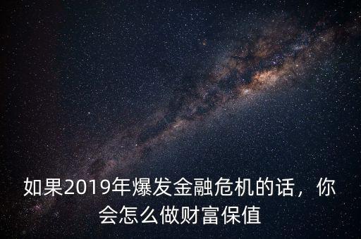 如果2019年爆發(fā)金融危機的話，你會怎么做財富保值