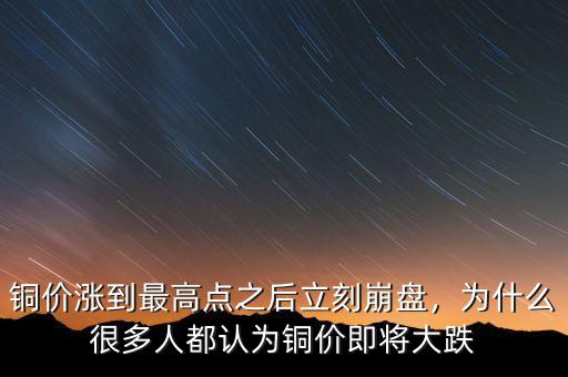 銅價(jià)漲到最高點(diǎn)之后立刻崩盤(pán)，為什么很多人都認(rèn)為銅價(jià)即將大跌