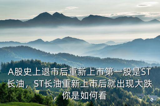A股史上退市后重新上市第一股是ST長油，ST長油重新上市后就出現(xiàn)大跌，你是如何看
