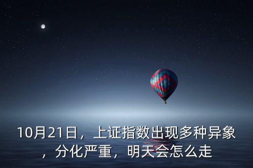 10月21日，上證指數(shù)出現(xiàn)多種異象，分化嚴重，明天會怎么走