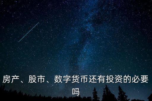 房產(chǎn)、股市、數(shù)字貨幣還有投資的必要嗎