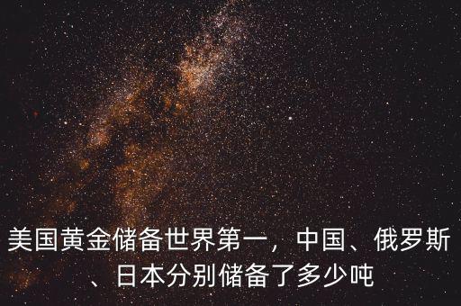 美國黃金儲備世界第一，中國、俄羅斯、日本分別儲備了多少噸