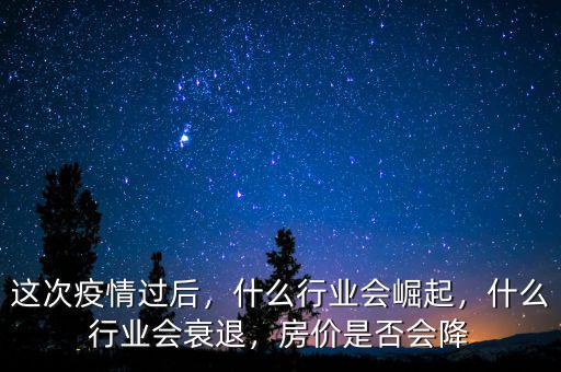 這次疫情過(guò)后，什么行業(yè)會(huì)崛起，什么行業(yè)會(huì)衰退，房?jī)r(jià)是否會(huì)降