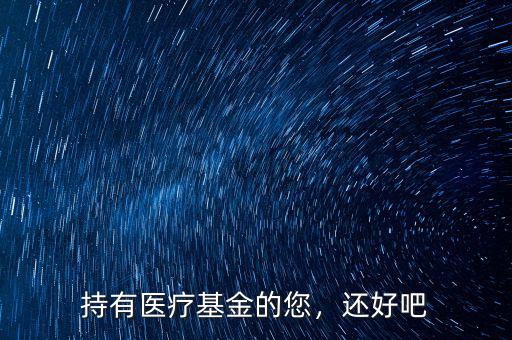 持有醫(yī)療基金的您，還好吧
