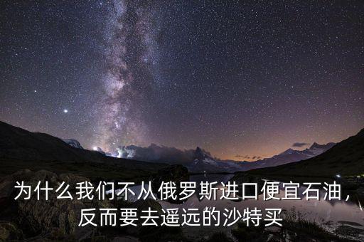 為什么我們不從俄羅斯進(jìn)口便宜石油，反而要去遙遠(yuǎn)的沙特買
