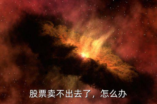 股票賣不出去了，怎么辦