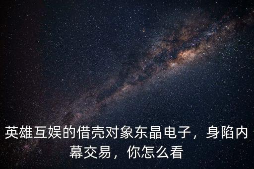 英雄互娛的借殼對(duì)象東晶電子，身陷內(nèi)幕交易，你怎么看