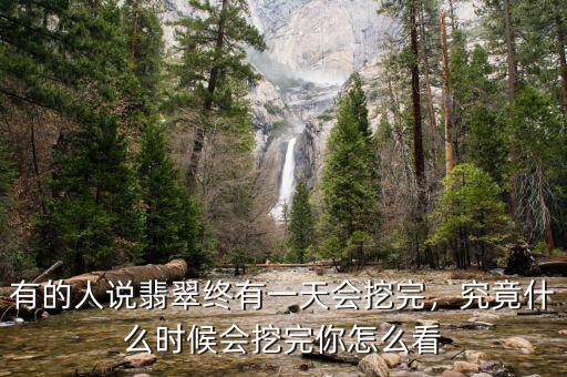 有的人說(shuō)翡翠終有一天會(huì)挖完，究竟什么時(shí)候會(huì)挖完你怎么看
