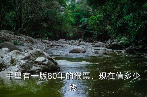 手里有一版80年的猴票，現(xiàn)在值多少錢