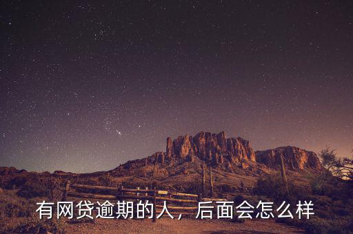 有網(wǎng)貸逾期的人，后面會怎么樣