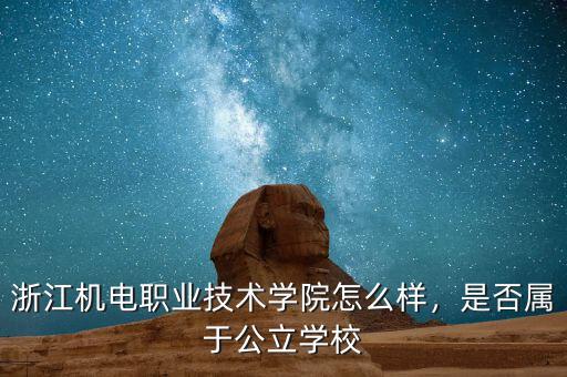 浙江機電職業(yè)技術(shù)學院怎么樣，是否屬于公立學校