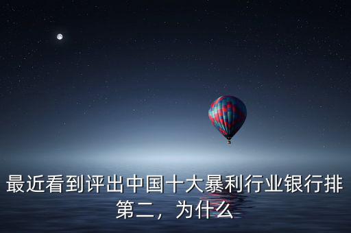最近看到評(píng)出中國(guó)十大暴利行業(yè)銀行排第二，為什么